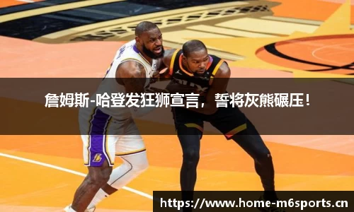 詹姆斯-哈登发狂狮宣言，誓将灰熊碾压！