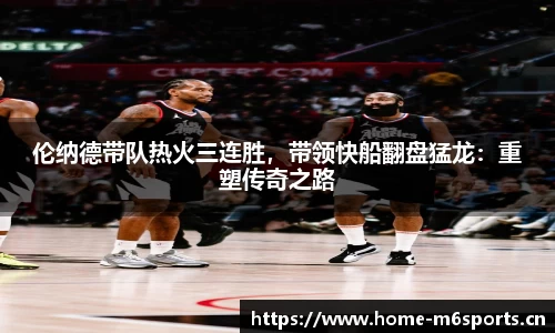 伦纳德带队热火三连胜，带领快船翻盘猛龙：重塑传奇之路