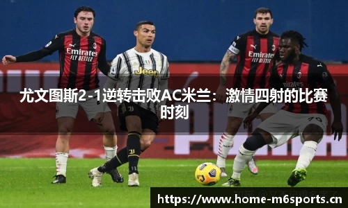 尤文图斯2-1逆转击败AC米兰：激情四射的比赛时刻