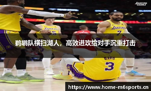 鹈鹕队横扫湖人，高效进攻给对手沉重打击