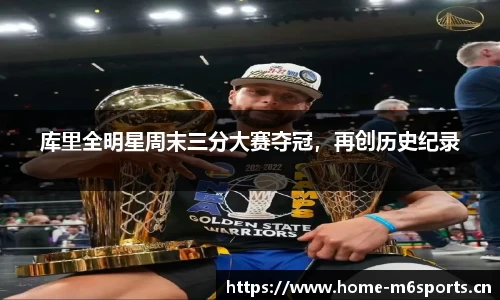 库里全明星周末三分大赛夺冠，再创历史纪录