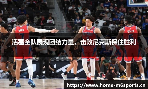 活塞全队展现团结力量，击败尼克斯保住胜利