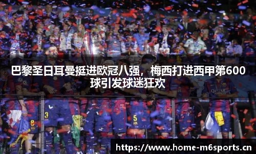 巴黎圣日耳曼挺进欧冠八强，梅西打进西甲第600球引发球迷狂欢