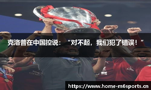 克洛普在中国控说：“对不起，我们犯了错误！”