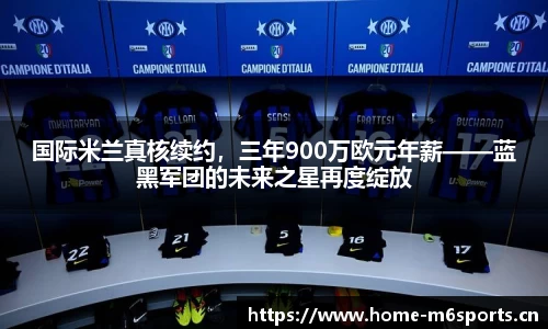国际米兰真核续约，三年900万欧元年薪——蓝黑军团的未来之星再度绽放