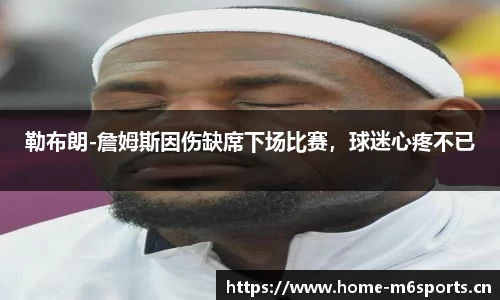 勒布朗-詹姆斯因伤缺席下场比赛，球迷心疼不已