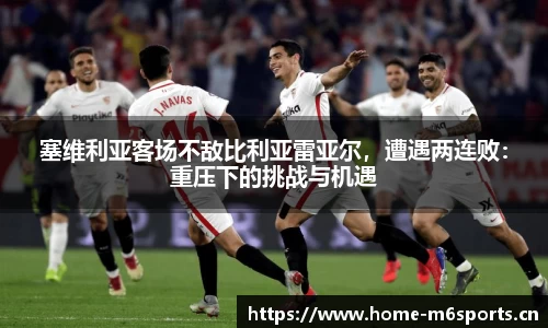 塞维利亚客场不敌比利亚雷亚尔，遭遇两连败：重压下的挑战与机遇