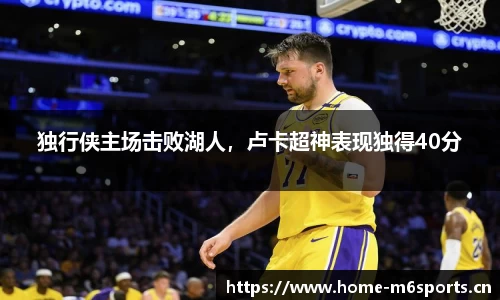 独行侠主场击败湖人，卢卡超神表现独得40分