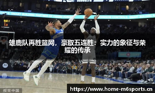 雄鹿队再胜篮网，豪取五连胜：实力的象征与荣耀的传承