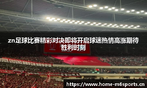 zn足球比赛精彩对决即将开启球迷热情高涨期待胜利时刻