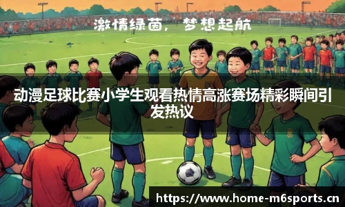 动漫足球比赛小学生观看热情高涨赛场精彩瞬间引发热议