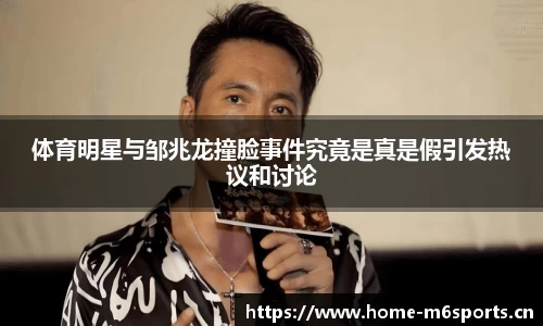 体育明星与邹兆龙撞脸事件究竟是真是假引发热议和讨论