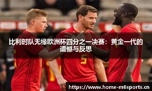 比利时队无缘欧洲杯四分之一决赛：黄金一代的遗憾与反思