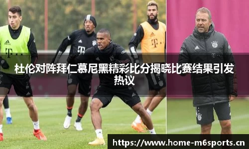杜伦对阵拜仁慕尼黑精彩比分揭晓比赛结果引发热议