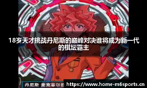 18岁天才挑战丹尼斯的巅峰对决谁将成为新一代的棋坛霸主