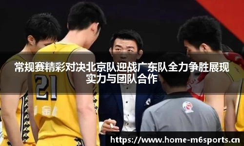 常规赛精彩对决北京队迎战广东队全力争胜展现实力与团队合作