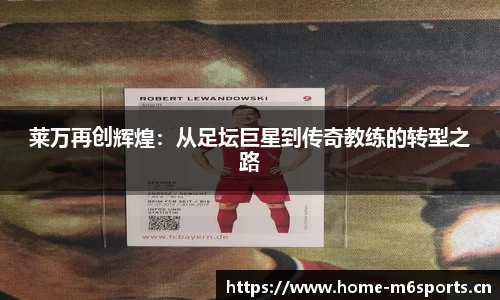 莱万再创辉煌：从足坛巨星到传奇教练的转型之路