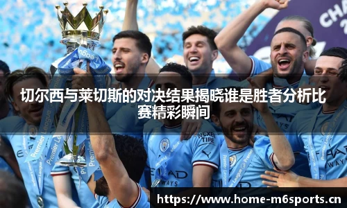 切尔西与莱切斯的对决结果揭晓谁是胜者分析比赛精彩瞬间