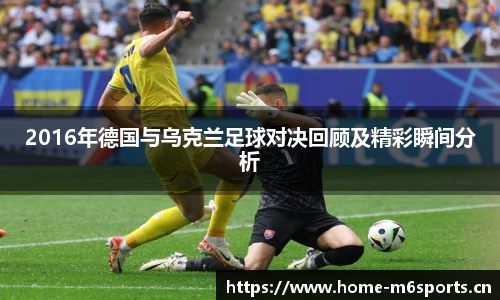 2016年德国与乌克兰足球对决回顾及精彩瞬间分析