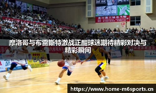 摩洛哥与布雷斯特激战正酣球迷期待精彩对决与精彩瞬间