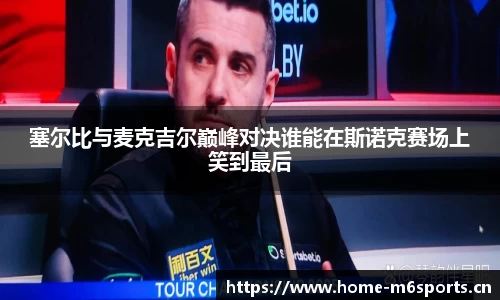 塞尔比与麦克吉尔巅峰对决谁能在斯诺克赛场上笑到最后