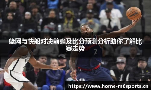 篮网与快船对决前瞻及比分预测分析助你了解比赛走势